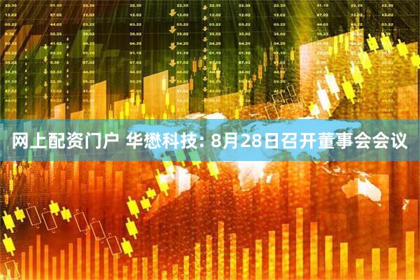 网上配资门户 华懋科技: 8月28日召开董事会会议