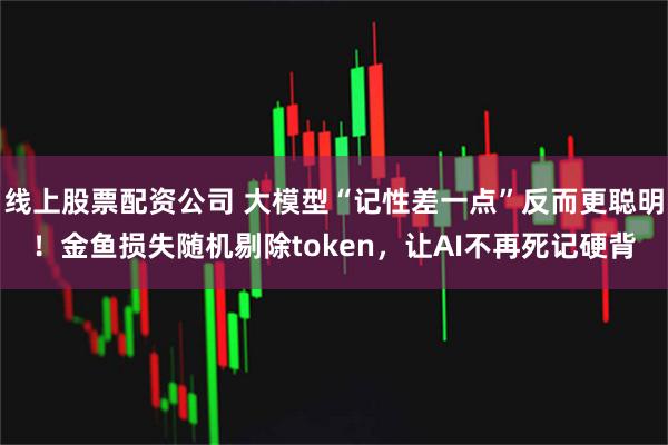 线上股票配资公司 大模型“记性差一点”反而更聪明！金鱼损失随机剔除token，让AI不再死记硬背