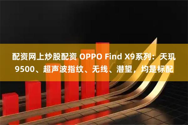配资网上炒股配资 OPPO Find X9系列：天玑9500、超声波指纹、无线、潜望，均是标配
