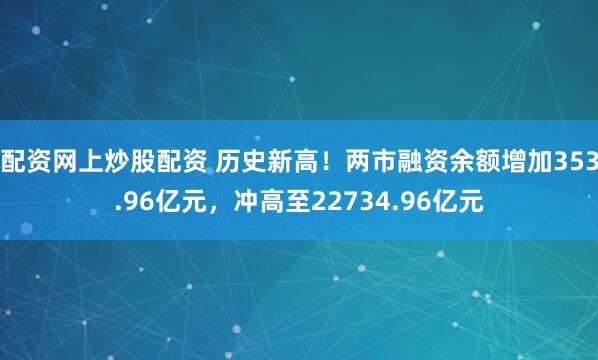 配资网上炒股配资 历史新高！两市融资余额增加353.96亿元，冲高至22734.96亿元