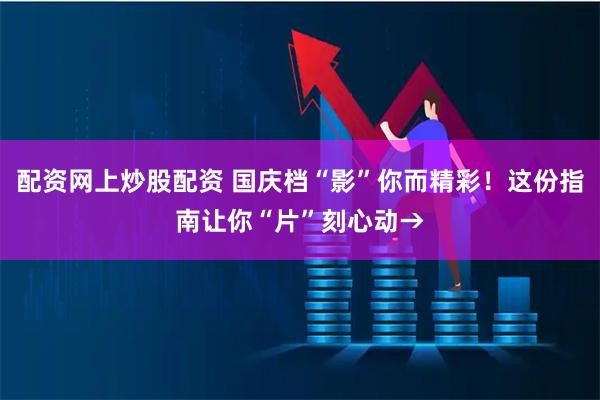 配资网上炒股配资 国庆档“影”你而精彩！这份指南让你“片”刻心动→