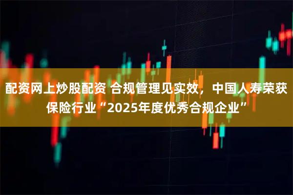 配资网上炒股配资 合规管理见实效，中国人寿荣获保险行业“2025年度优秀合规企业”