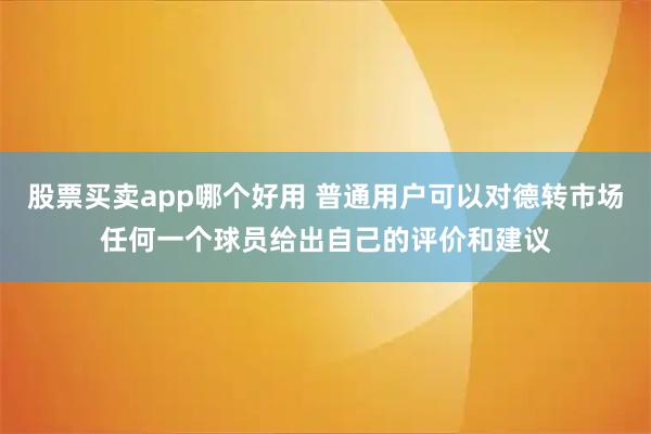股票买卖app哪个好用 普通用户可以对德转市场任何一个球员给出自己的评价和建议