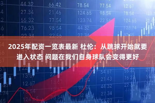 2025年配资一览表最新 杜伦：从跳球开始就要进入状态 问题在我们自身球队会变得更好