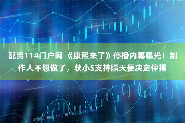 配资114门户网 《康熙来了》停播内幕曝光！制作人不想做了，获小S支持隔天便决定停播