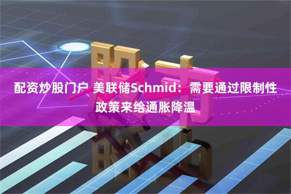 配资炒股门户 美联储Schmid：需要通过限制性政策来给通胀降温