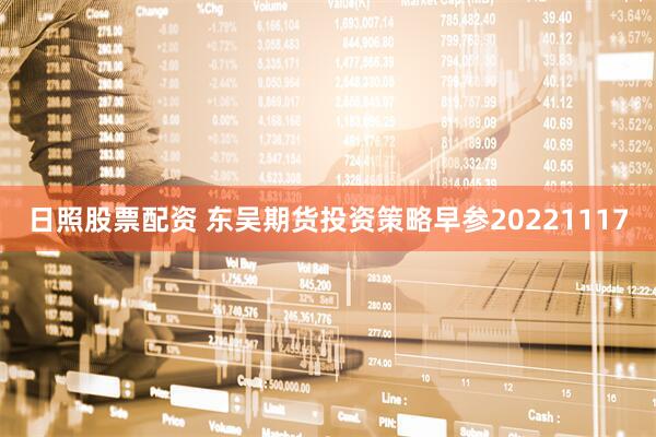 日照股票配资 东吴期货投资策略早参20221117