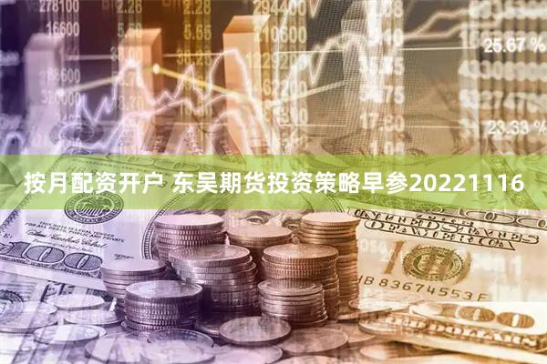 按月配资开户 东吴期货投资策略早参20221116