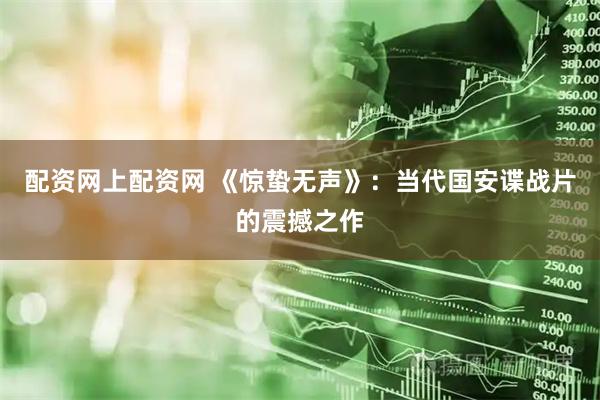 配资网上配资网 《惊蛰无声》：当代国安谍战片的震撼之作