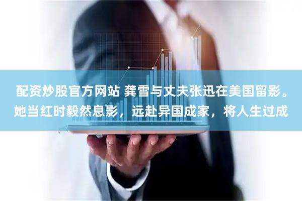 配资炒股官方网站 龚雪与丈夫张迅在美国留影。她当红时毅然息影,远赴异国成家,将人生过成