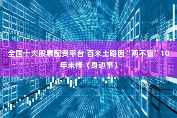 全国十大股票配资平台 百米土路因“两不管”10年未修（身边事）