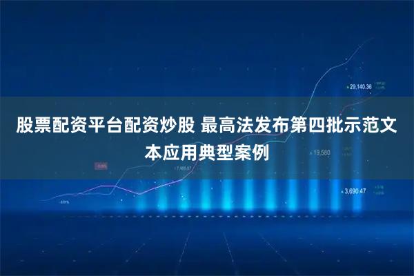 股票配资平台配资炒股 最高法发布第四批示范文本应用典型案例