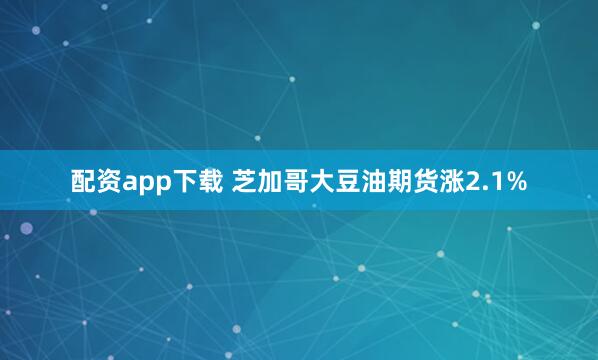 配资app下载 芝加哥大豆油期货涨2.1%